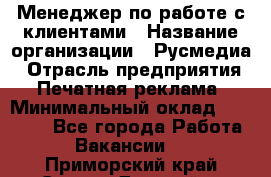 Менеджер по работе с клиентами › Название организации ­ Русмедиа › Отрасль предприятия ­ Печатная реклама › Минимальный оклад ­ 50 000 - Все города Работа » Вакансии   . Приморский край,Спасск-Дальний г.